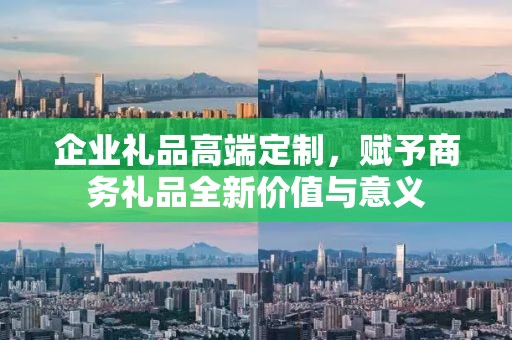 企业礼品高端定制，赋予商务礼品全新价值与意义